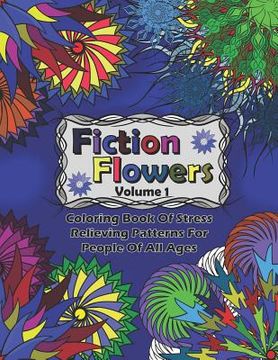 portada Fiction Flowers Volume 1: Coloring Book of Stress Relieving Patterns for People of All Ages (en Inglés)