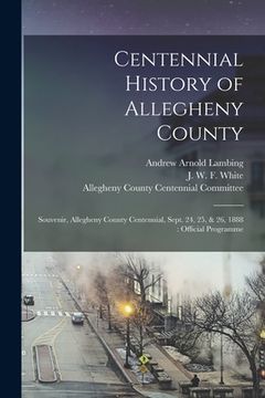 portada Centennial History of Allegheny County: Souvenir, Allegheny County Centennial, Sept. 24, 25, & 26, 1888: Official Programme (en Inglés)