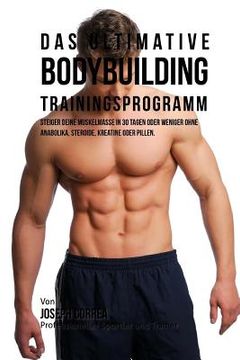 portada Das ultimative Bodybuilding-Trainingsprogramm: Steiger deine Muskelmasse in 30 Tagen oder weniger ohne Anabolika, Steroide, Kreatine oder Pillen (en Alemán)