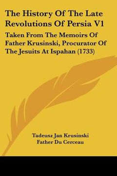 portada the history of the late revolutions of persia v1: taken from the memoirs of father krusinski, procurator of the jesuits at ispahan (1733) (en Inglés)