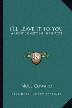 portada i'll leave it to you: a light comedy in three acts (en Inglés)