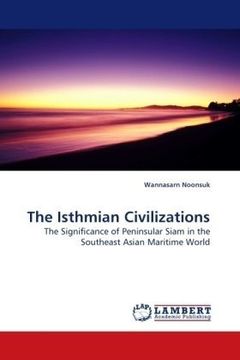 portada The Isthmian Civilizations: The Significance of Peninsular Siam in the Southeast Asian Maritime World (in English)