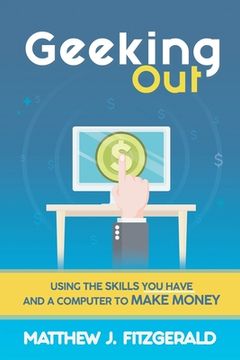 portada Geeking Out: Using the Skills you have and a Computer to Make Money (en Inglés)