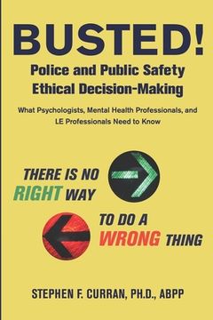 portada Busted! Police and Public Safety Ethical Decision-Making: What Psychologists, Mental Health Professionals and LE Professionals Need to Know (in English)