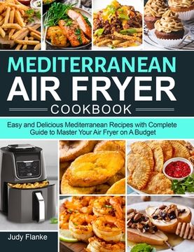 portada Mediterranean Air Fryer Cookbook: Easy and Delicious Mediterranean Recipes with Complete Guide to Master Your Air Fryer on A Budget (in English)
