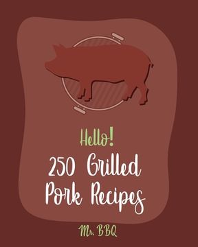 portada Hello! 250 Grilled Pork Recipes: Best Grilled Pork Cookbook Ever For Beginners [Pork Tenderloin Recipe, Pork Chop Recipe, Chipotle Recipe Book, Vegeta (en Inglés)
