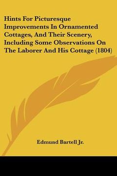 portada hints for picturesque improvements in ornamented cottages, and their scenery, including some observations on the laborer and his cottage (1804) (en Inglés)