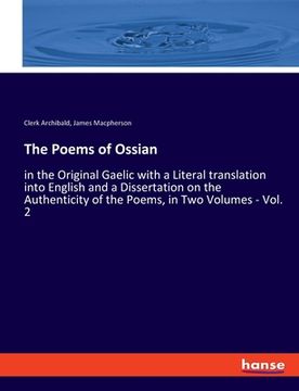 portada The Poems of Ossian: in the Original Gaelic with a Literal translation into English and a Dissertation on the Authenticity of the Poems, in (in English)