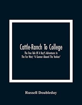 portada Cattle-Ranch to College: The True Tale of a Boy'S Adventures in the far West; "a Gunner Aboard the Yankee" (en Inglés)