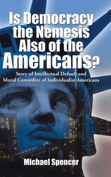 portada Is Democracy the Nemesis Also of the Americans?: Story of Intellectual Default and Moral Cowardice of Individualist Americans (en Inglés)