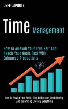 portada Time Management: How to Awaken Your True Self and Reach Your Goals Fast With Enhanced Productivity (How to Rewire Your Brain, Stop Addi (in English)