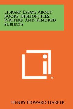 portada library essays about books, bibliophiles, writers, and kindred subjects (en Inglés)