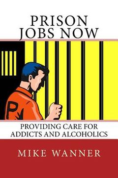 portada Prison Jobs Now: Providing Care For Addicts And Alcoholics (en Inglés)