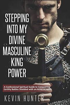 portada Stepping Into my Divine Masculine King Power: A Warrior of Light’S Confessional Spiritual Guide to Boldly Driving Through Struggles With an Army of Spirits (en Inglés)