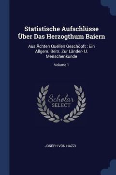 portada Statistische Aufschlüsse Über Das Herzogthum Baiern: Aus Ächten Quellen Geschöpft: Ein Allgem. Beitr. Zur Länder- U. Menschenkunde; Volume 1 (en Inglés)
