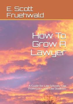 portada How To Grow A Lawyer: A Guide for Law Schools, Law Professors, and Law Students (en Inglés)