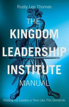 portada The Kingdom Leadership Institute Manual: Raising Up Leaders a Time Like This Demands (en Inglés)
