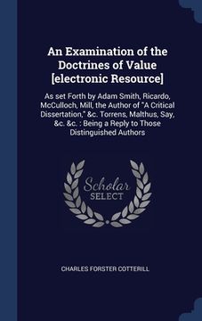 portada An Examination of the Doctrines of Value [electronic Resource]: As set Forth by Adam Smith, Ricardo, McCulloch, Mill, the Author of "A Critical Disser (en Inglés)
