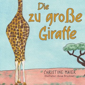portada Die zu Große Giraffe: Die zu Große Giraffe ein Kinderbuch Darüber Anders Auszusehen, in die Welt zu Passen und Seine Superpower zu Finden (en Alemán)