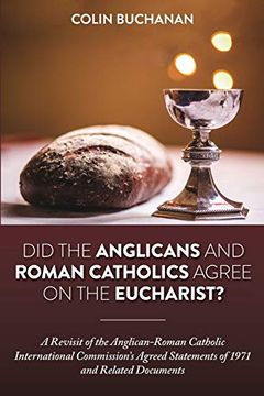 portada Did the Anglicans and Roman Catholics Agree on the Eucharist? A Revisit of the Anglican-Roman Catholic International Commission’S Agreed Statements of 1971 and Related Documents 