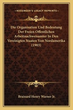 portada Die Organisation Und Bedeutung Der Freien Offentlichen Arbeitnachweisamter In Den Vereinigten Staaten Von Nordamerika (1903) (en Alemán)