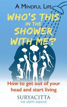 portada A Mindful Life: Who's this in the shower with me? How to get out of your head and start living (en Inglés)