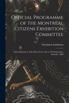 portada Official Programme of the Montreal Citizens Exhibition Committee [microform]: Entertainments to Take Place From 14th to 24th September, Inclusive, 188 (en Inglés)