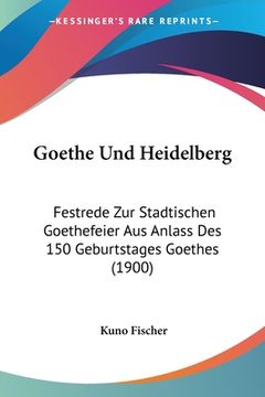 portada Goethe Und Heidelberg: Festrede Zur Stadtischen Goethefeier Aus Anlass Des 150 Geburtstages Goethes (1900) (in German)