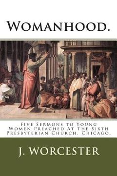 portada Womanhood.: Five Sermons to Young Women Preached At The Sixth Presbyterian Church, Chicago. (en Inglés)