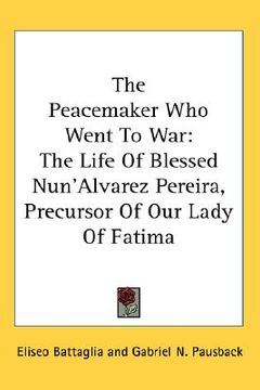 portada the peacemaker who went to war: the life of blessed nun'alvarez pereira, precursor of our lady of fatima (en Inglés)