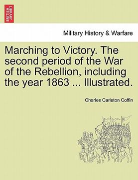 portada marching to victory. the second period of the war of the rebellion, including the year 1863 ... illustrated.