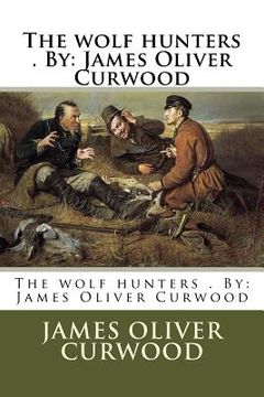 portada The wolf hunters . By: James Oliver Curwood