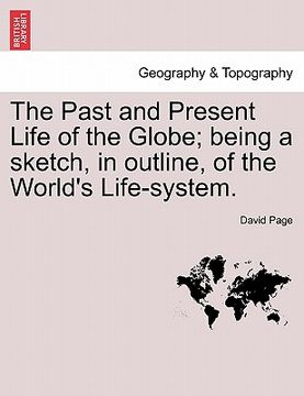 portada the past and present life of the globe; being a sketch, in outline, of the world's life-system. (in English)