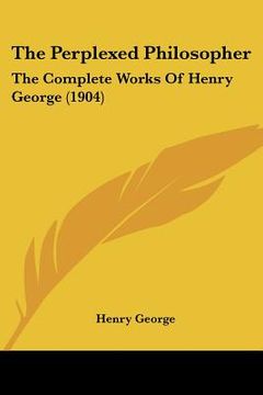 portada the perplexed philosopher: the complete works of henry george (1904) (in English)