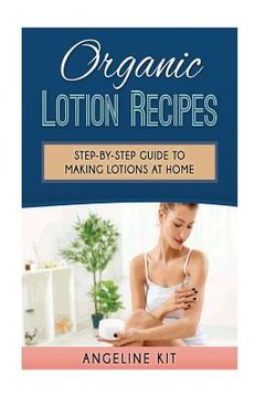 portada Organic Lotion Recipes: A Step-by-Step Guide to Making Lotions at Home (en Inglés)