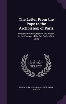 portada The Letter From the Pope to the Archbishop of Paris: Published in the Appendix to a Report to the Electors of the 3rd Circle of the Seine