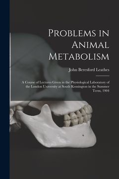 portada Problems in Animal Metabolism: a Course of Lectures Given in the Physiological Laboratory of the London University at South Kensington in the Summer (en Inglés)