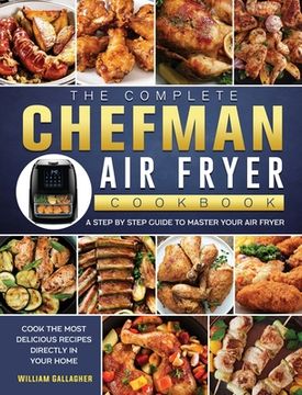 portada The Complete Chefman Air Fryer Cookbook: A step by step guide to master your Air Fryer and cook the most delicious recipes directly in your home (en Inglés)