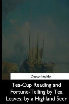 portada Tea-Cup Reading and Fortune-Telling by Tea Leaves, by a Highland Seer (in English)