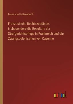 portada Französische Rechtszustände, insbesondere die Resultate der Strafgerichtspflege in Frankreich und die Zwangscolonisation von Cayenne (en Alemán)