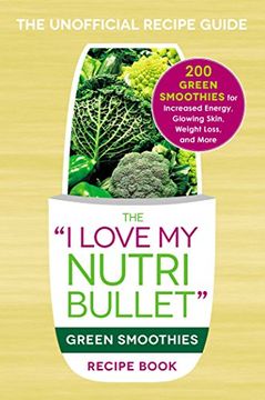 portada The i Love my Nutribullet Green Smoothies Recipe Book: 200 Healthy Smoothie Recipes for Weight Loss, Heart Health, Improved Mood, and More ("i Love my" Series) (en Inglés)