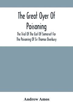 portada The Great Oyer Of Poisoning: The Trial Of The Earl Of Somerset For The Poisoning Of Sir Thomas Overbury, In The Tower Of London, And Various Matter
