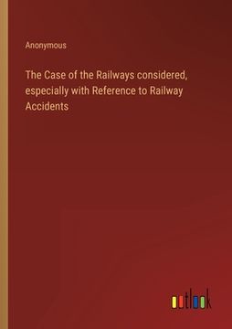portada The Case of the Railways considered, especially with Reference to Railway Accidents (en Inglés)