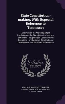 portada State Constitution-making, With Especial Reference to Tennessee: A Review of the More Important Provisions of the State Constitutions and of Current T (en Inglés)