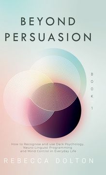 portada Beyond Persuasion: How to recognise and use Dark Psychology, Neuro-Linguistic Programming and Mind Control in Everyday Life (in English)