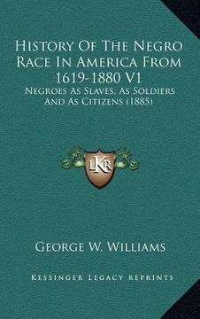 portada history of the negro race in america from 1619-1880 v1: negroes as slaves, as soldiers and as citizens (1885) (en Inglés)