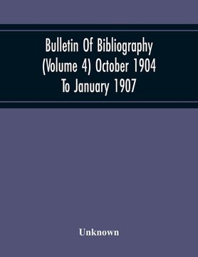 portada Bulletin Of Bibliography (Volume 4) October 1904 To January 1907 (in English)