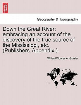 portada down the great river; embracing an account of the discovery of the true source of the mississippi, etc. (publishers' appendix.).