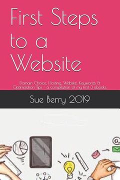 portada First Steps to a Website: Domain Choice, Hosting, Website, Keywords & Optimization Tips - A Compilation of My First 3 Ebooks. (en Inglés)