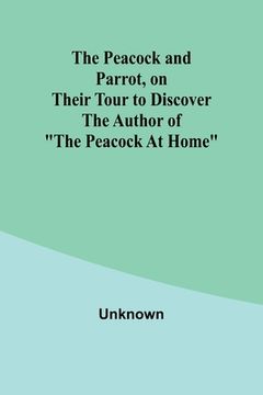 portada The Peacock and Parrot, on their Tour to Discover the Author of "The Peacock At Home" (en Inglés)